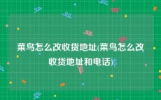 菜鸟怎么改收货地址(菜鸟怎么改收货地址和电话)