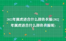2022年属虎适合什么颜色衣服(2022年属虎适合什么颜色衣服呢)