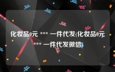 化妆品0元 *** 一件代发(化妆品0元 *** 一件代发微信)