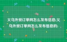 义乌外贸订单网怎么发布信息(义乌外贸订单网怎么发布信息的)