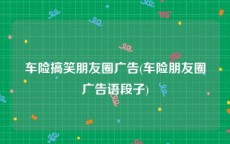 车险搞笑朋友圈广告(车险朋友圈广告语段子)