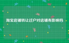 淘宝店铺转让过户对店铺有影响吗
