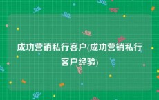 成功营销私行客户(成功营销私行客户经验)