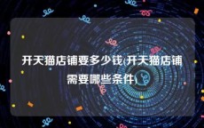 开天猫店铺要多少钱(开天猫店铺需要哪些条件)