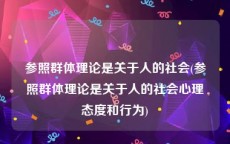 参照群体理论是关于人的社会(参照群体理论是关于人的社会心理态度和行为)