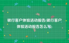 银行客户体验活动报告(银行客户体验活动报告怎么写)