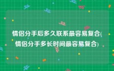情侣分手后多久联系最容易复合(情侣分手多长时间最容易复合)
