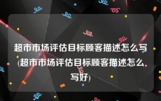 超市市场评估目标顾客描述怎么写(超市市场评估目标顾客描述怎么写好)