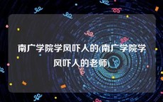 南广学院学风吓人的(南广学院学风吓人的老师)