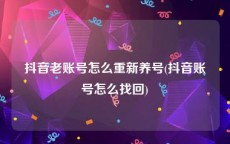 抖音老账号怎么重新养号(抖音账号怎么找回)