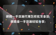微商一手货源代理怎样批发拿货(微商拿一手货源经验分享)