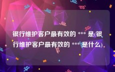 银行维护客户最有效的 *** 是(银行维护客户最有效的 *** 是什么)