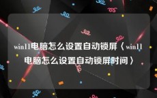 win11电脑怎么设置自动锁屏〈win11电脑怎么设置自动锁屏时间〉
