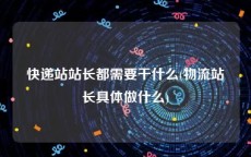 快递站站长都需要干什么(物流站长具体做什么)