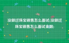 没做过珠宝销售怎么面试(没做过珠宝销售怎么面试金融)