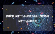 辅食机买什么样的好(婴儿辅食机买什么样的好)