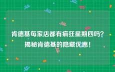 肯德基每家店都有疯狂星期四吗？揭秘肯德基的隐藏优惠！