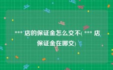  *** 店的保证金怎么交不( *** 店保证金在哪交)