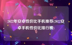 2022年安卓性价比手机推荐(2022安卓手机性价比排行榜)