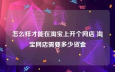 怎么样才能在淘宝上开个网店 淘宝网店需要多少资金