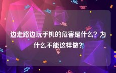 边走路边玩手机的危害是什么？为什么不能这样做？