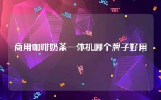 商用咖啡奶茶一体机哪个牌子好用