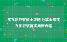 买九阳豆浆机全攻略,分享金华买九阳豆浆机实用新攻略