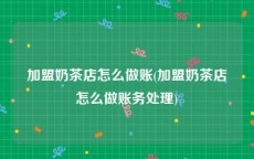 加盟奶茶店怎么做账(加盟奶茶店怎么做账务处理)
