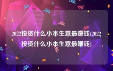 2022投资什么小本生意最赚钱(2022投资什么小本生意最赚钱)
