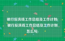 银行反洗钱工作总结及工作计划(银行反洗钱工作总结及工作计划怎么写)