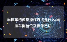 半挂车档位及操作方法是什么(半挂车倒档位及操作方法)