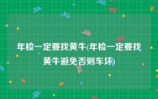 年检一定要找黄牛(年检一定要找黄牛避免否则车坏)
