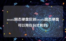 msata固态硬盘区别(msata固态硬盘可以用在台式机吗)