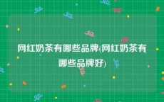 网红奶茶有哪些品牌(网红奶茶有哪些品牌好)