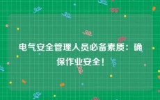 电气安全管理人员必备素质：确保作业安全！