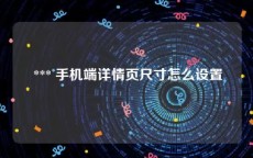  *** 手机端详情页尺寸怎么设置