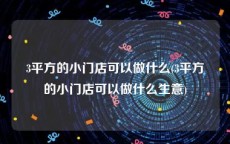 3平方的小门店可以做什么(3平方的小门店可以做什么生意)