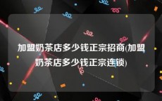 加盟奶茶店多少钱正宗招商(加盟奶茶店多少钱正宗连锁)