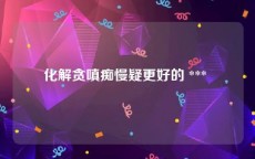 化解贪嗔痴慢疑更好的 *** 