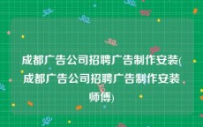 成都广告公司招聘广告制作安装(成都广告公司招聘广告制作安装师傅)