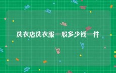 洗衣店洗衣服一般多少钱一件