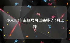 小米SU7车主账号可以转移了 5月上线