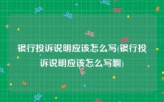 银行投诉说明应该怎么写(银行投诉说明应该怎么写啊)