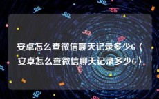 安卓怎么查微信聊天记录多少G〈安卓怎么查微信聊天记录多少G〉