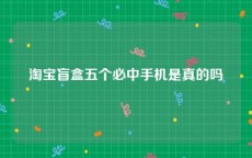 淘宝盲盒五个必中手机是真的吗