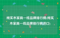 纯实木家具一线品牌排行榜(纯实木家具一线品牌排行榜进口)
