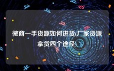 微商一手货源如何进货(厂家货源拿货四个途径)
