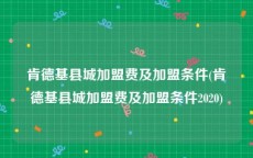 肯德基县城加盟费及加盟条件(肯德基县城加盟费及加盟条件2020)