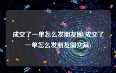 成交了一单怎么发朋友圈(成交了一单怎么发朋友圈文案)