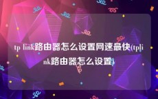 tp link路由器怎么设置网速最快(tplink路由器怎么设置)